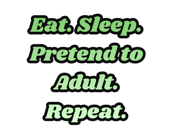 Eat. Sleep. Pretend To Adult. Repeat. Art | Lilly's Artwork/Gallery Gems