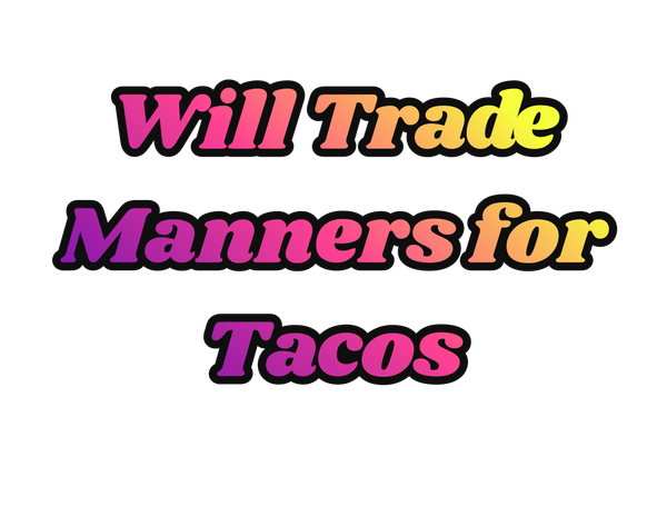 Will Trade Manners For Tacos Art | Lilly's Artwork/Gallery Gems