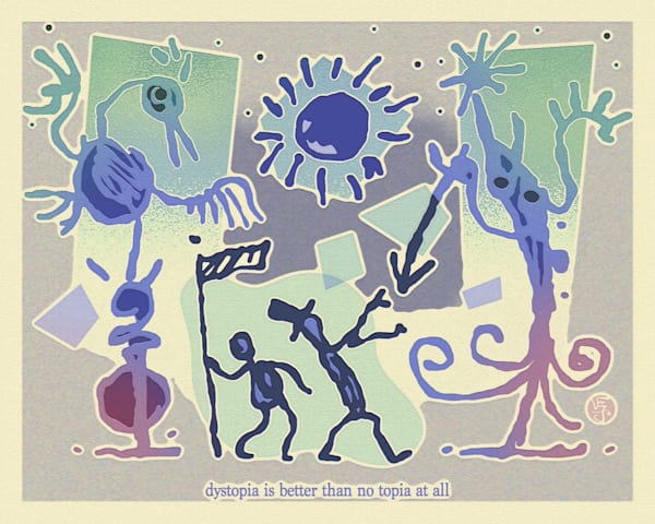 Dystopia Is Better Than No Topia At All